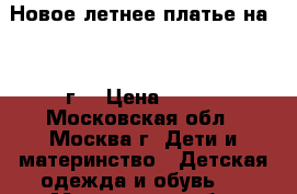 Новое летнее платье на 3-4 г. › Цена ­ 550 - Московская обл., Москва г. Дети и материнство » Детская одежда и обувь   . Московская обл.,Москва г.